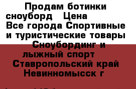 Продам ботинки сноуборд › Цена ­ 10 000 - Все города Спортивные и туристические товары » Сноубординг и лыжный спорт   . Ставропольский край,Невинномысск г.